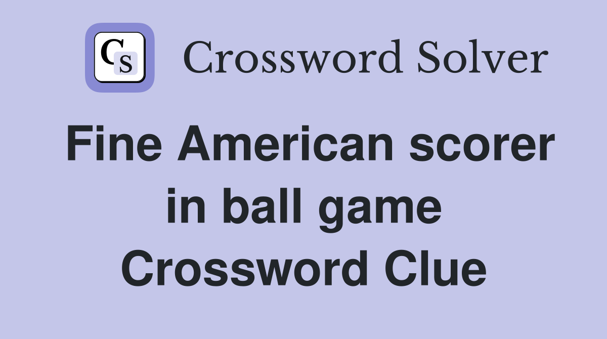 Fine American scorer in ball game Crossword Clue Answers Crossword